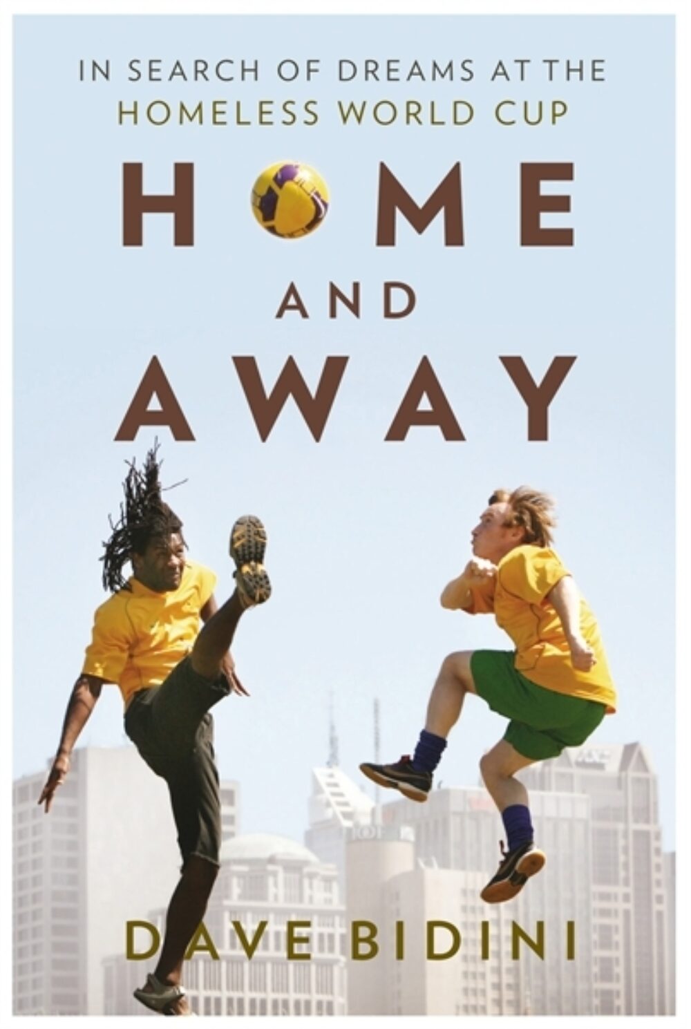 Home and Away: In Search of Dreams at the Homeless World Cup by Dave Bidini
