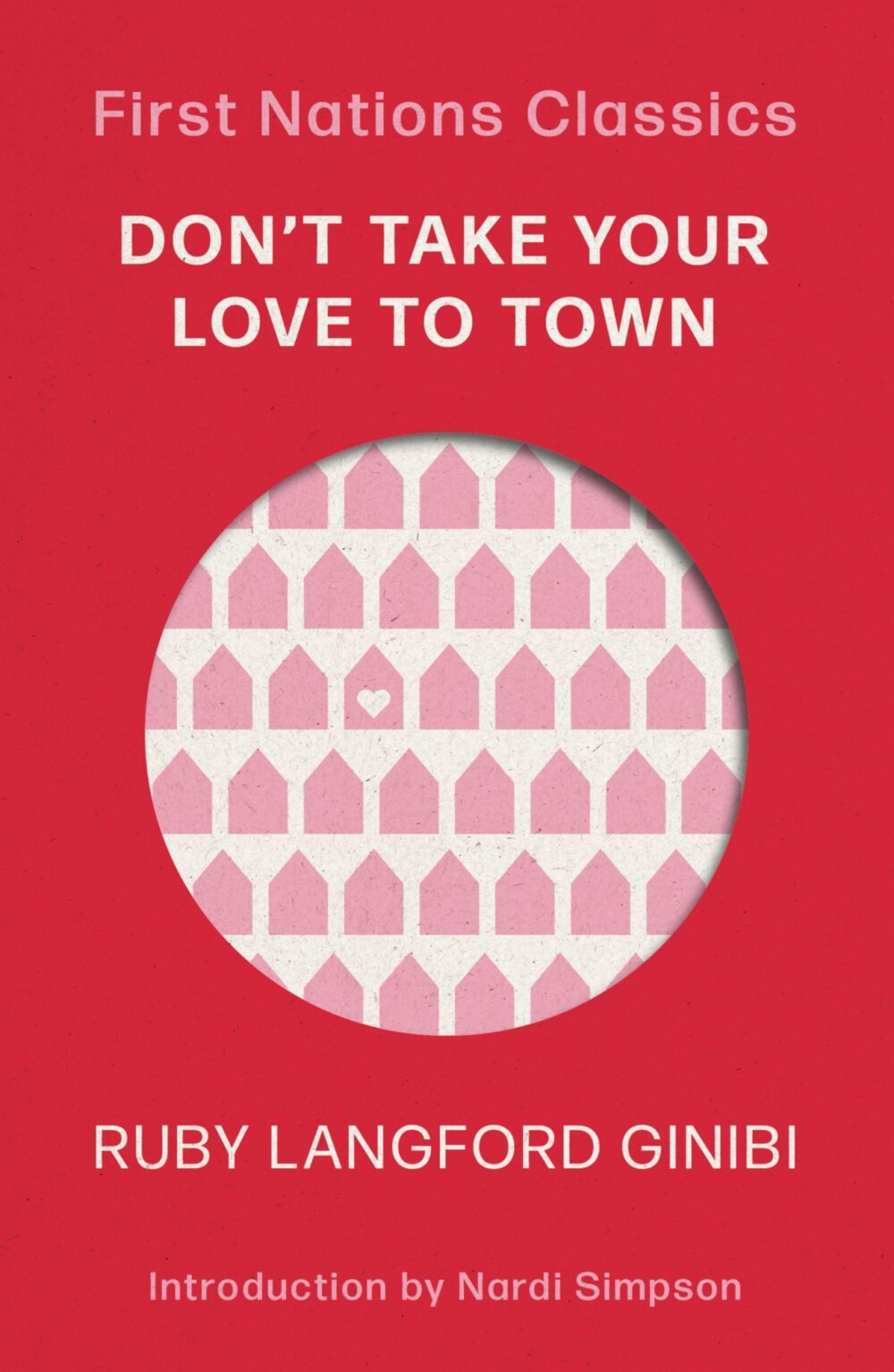 Don’t Take Your Love to Town: First Nations Classics (with an introduction by Nardi Simpson) by Ruby Langford Ginibi Don’t Take Your Love to Town: First Nations Classics (with an introduction by Nardi Simpson) by Ruby Langford Ginibi