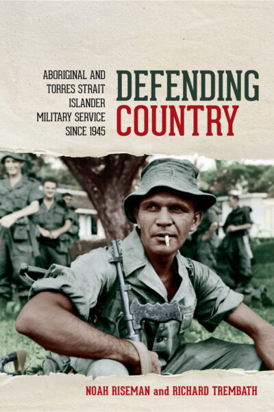 Defending Country: Aboriginal and Torres Strait Islander Military Service Since 1945 by Noah Riseman, Richard Trembath
