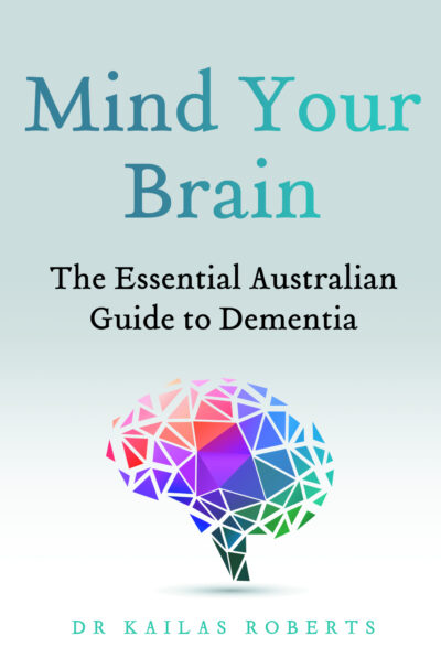 Mind Your Brain: The Essential Australian Guide to Dementia by Kailas Roberts