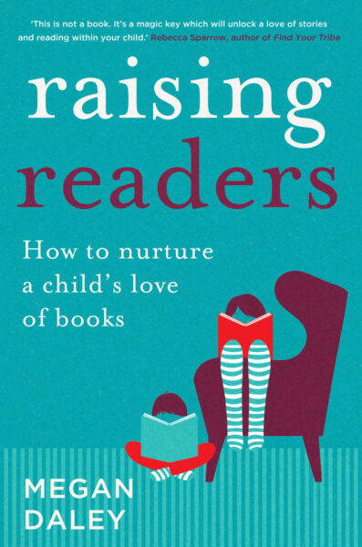 Raising Readers: How to nurture a child’s love of books by Megan Daley
